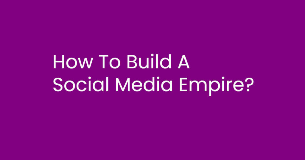 How To Build A Social Media Empire